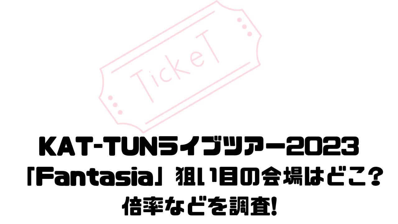KAT-TUNライブツアー2023「Fantasia」狙い目の会場はどこ?倍率などを 